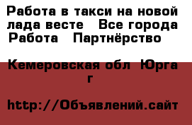 Работа в такси на новой лада весте - Все города Работа » Партнёрство   . Кемеровская обл.,Юрга г.